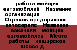 работа мойщик автомобилей › Название организации ­ auto-stoff › Отрасль предприятия ­ автосервис › Название вакансии ­ мойщик автомобилей › Место работы ­ каширское шоссе д 24 › Минимальный оклад ­ 20 000 - Московская обл., Москва г. Работа » Вакансии   . Московская обл.